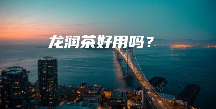 龙润茶好用吗?插图 龙润茶好用吗?插图