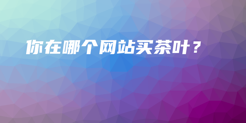 你在哪个网站买茶叶？插图