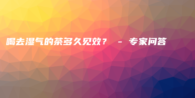 喝去湿气的茶多久见效？ – 专家问答插图