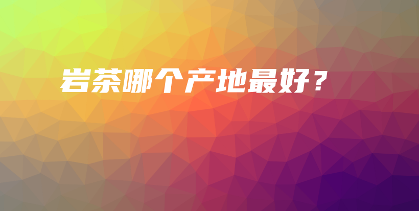 岩茶哪个产地最好？插图