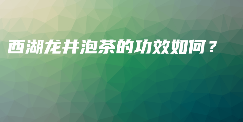 西湖龙井泡茶的功效如何？插图