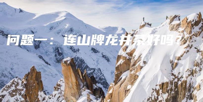 问题一：连山牌龙井茶好吗？插图