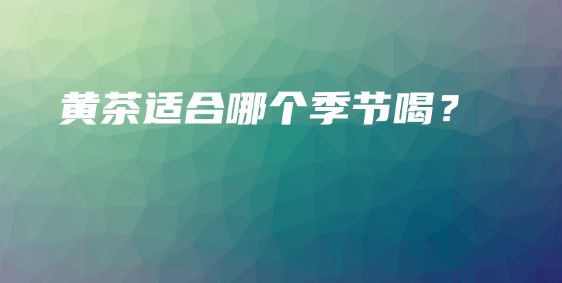 黄茶适合哪个季节喝？插图