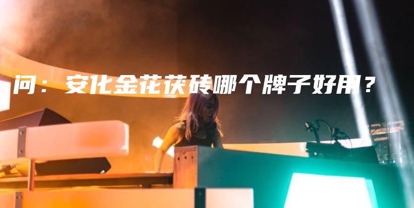 问：安化金花茯砖哪个牌子好用？插图