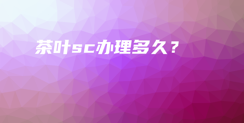 茶叶sc办理多久？插图