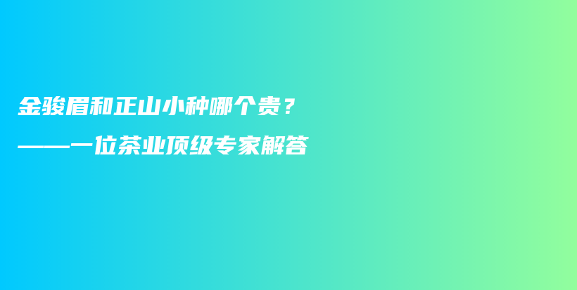 金骏眉和正山小种哪个贵？——一位茶业顶级专家解答插图