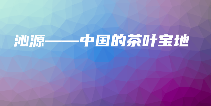 沁源——中国的茶叶宝地插图