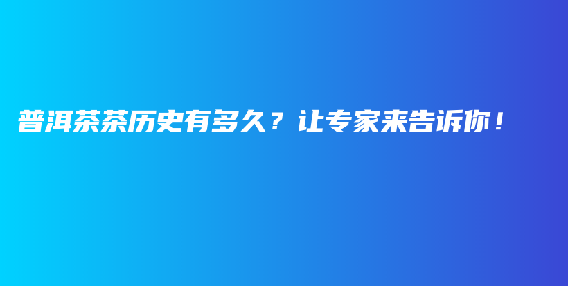 普洱茶茶历史有多久?让专家来告诉你!插图 普洱茶茶历史有多久?让专家来告诉你!插图