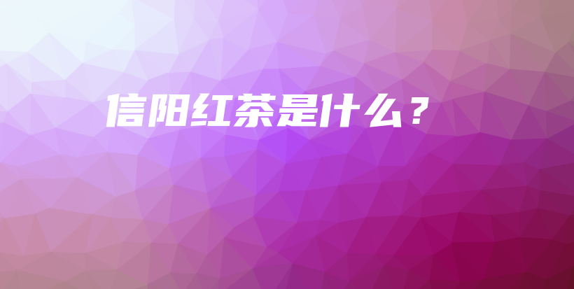 信阳红茶是什么？插图