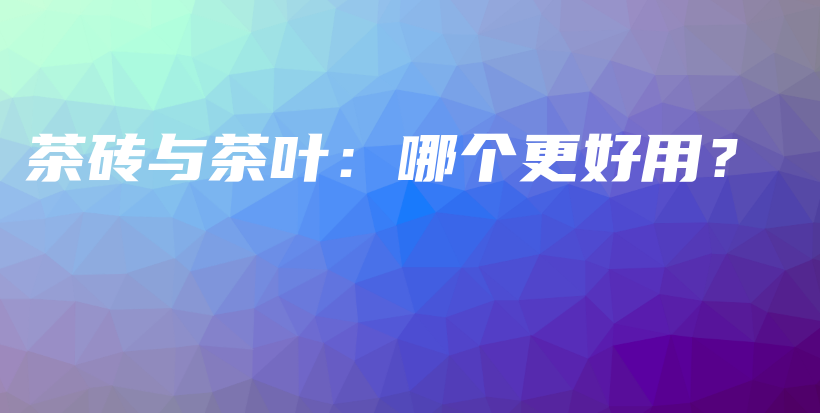 茶砖与茶叶：哪个更好用？插图