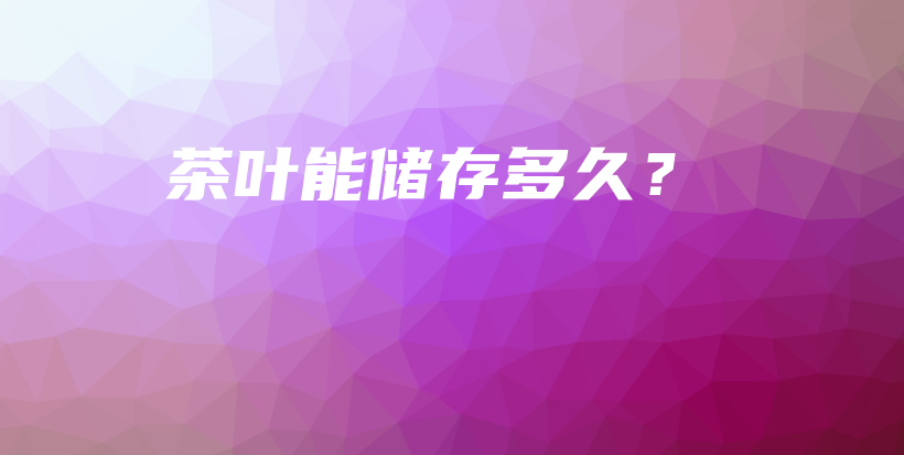 茶叶能储存多久?插图 茶叶能储存多久?插图