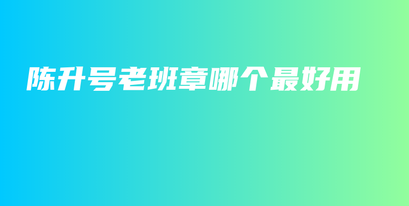 陈升号老班章哪个最好用插图