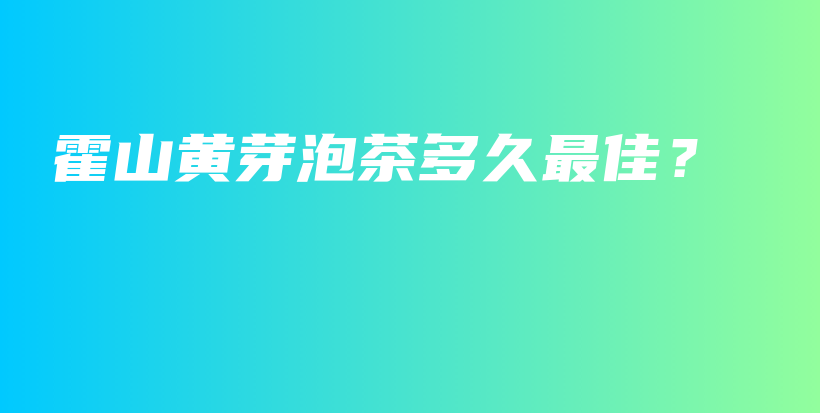 霍山黄芽泡茶多久最佳？插图