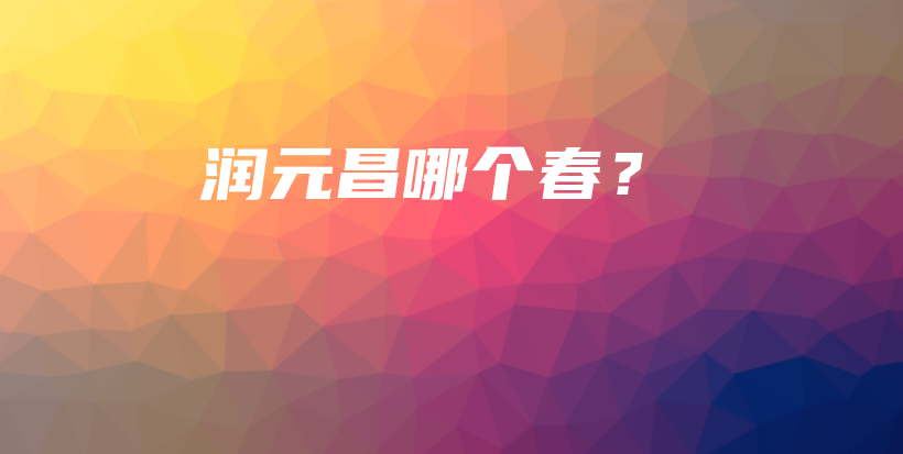 润元昌哪个春？插图