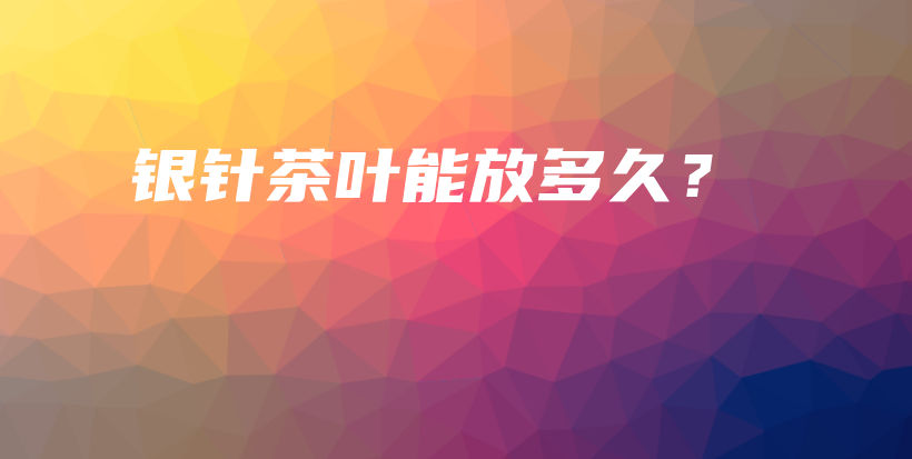 银针茶叶能放多久?插图 银针茶叶能放多久?插图
