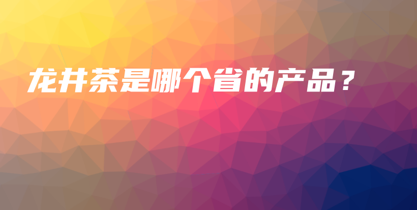 龙井茶是哪个省的产品？插图