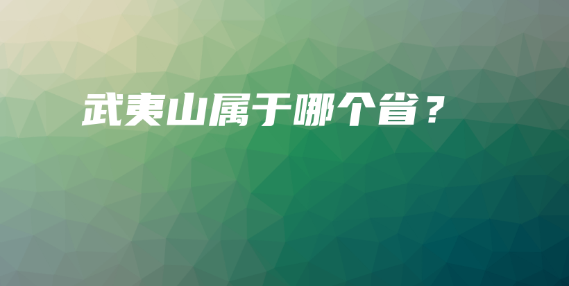 武夷山属于哪个省？插图