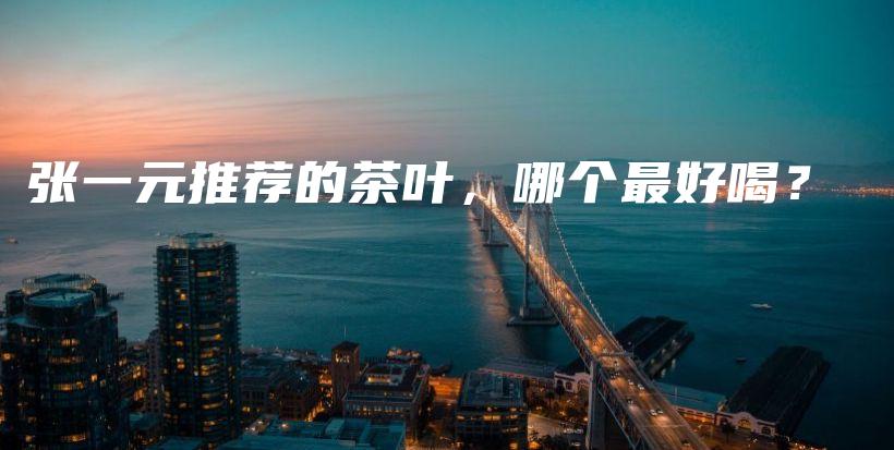 张一元推荐的茶叶，哪个最好喝？插图