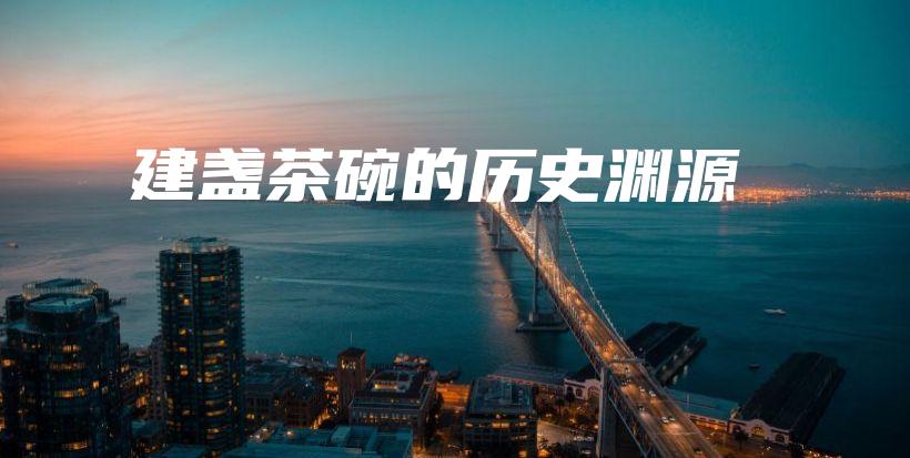 建盏茶碗的历史渊源插图