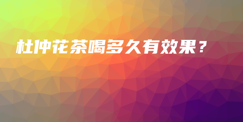 杜仲花茶喝多久有效果？插图