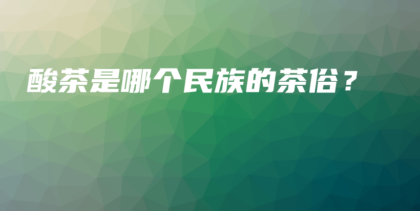 酸茶是哪个民族的茶俗？插图