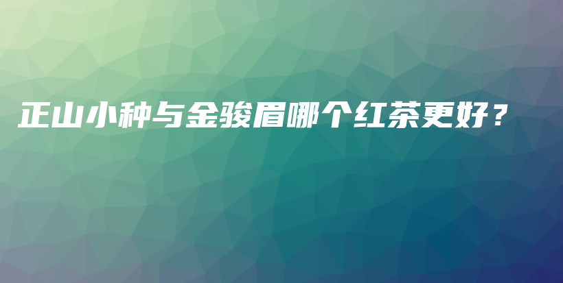 正山小种与金骏眉哪个红茶更好?插图 正山小种与金骏眉哪个红茶更好?插图