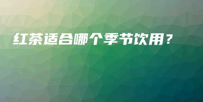 红茶适合哪个季节饮用？插图