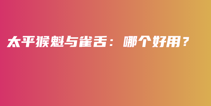 太平猴魁与雀舌：哪个好用？插图
