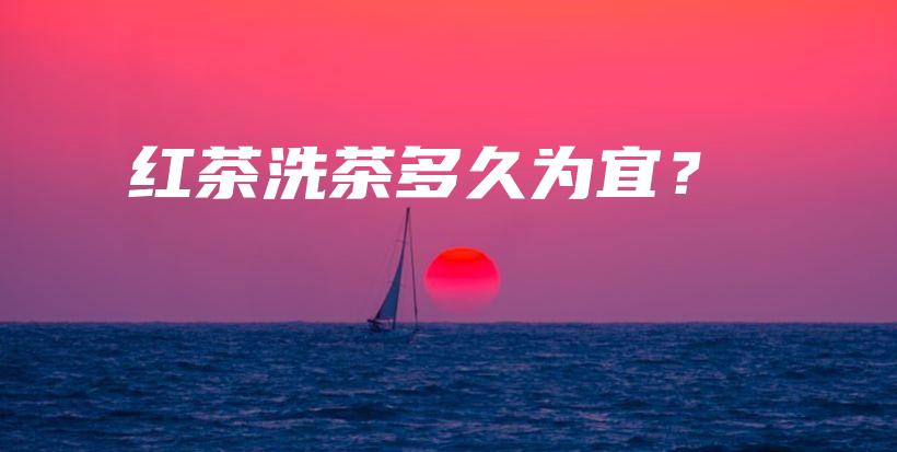 红茶洗茶多久为宜？插图