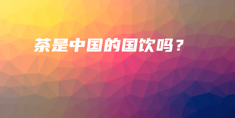 茶是中国的国饮吗?插图 茶是中国的国饮吗?插图