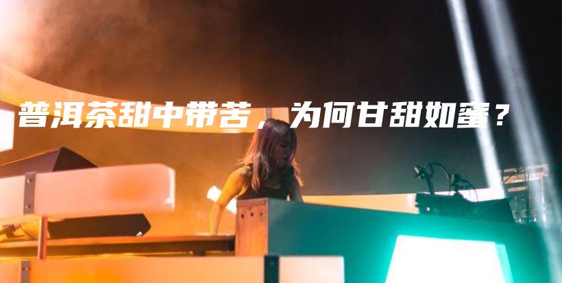 普洱茶甜中带苦，为何甘甜如蜜？插图