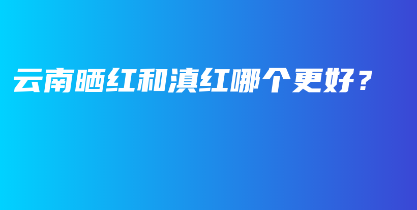云南晒红和滇红哪个更好?插图 云南晒红和滇红哪个更好?插图