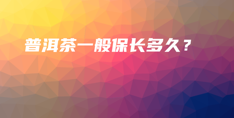 普洱茶一般保长多久?插图 普洱茶一般保长多久?插图