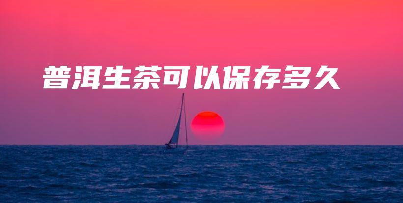 普洱生茶可以保存多久插图 普洱生茶可以保存多久插图