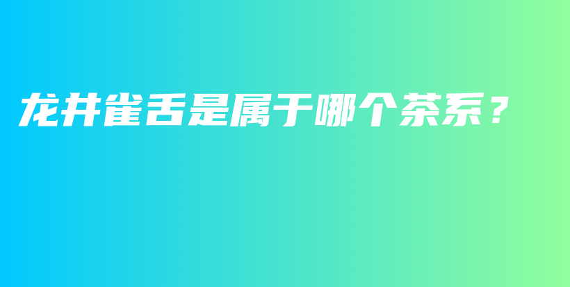 龙井雀舌是属于哪个茶系?插图 龙井雀舌是属于哪个茶系?插图
