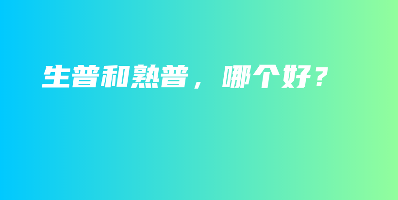 生普和熟普，哪个好？插图