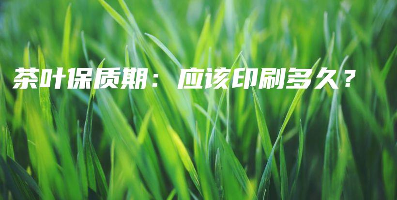 茶叶保质期：应该印刷多久？插图