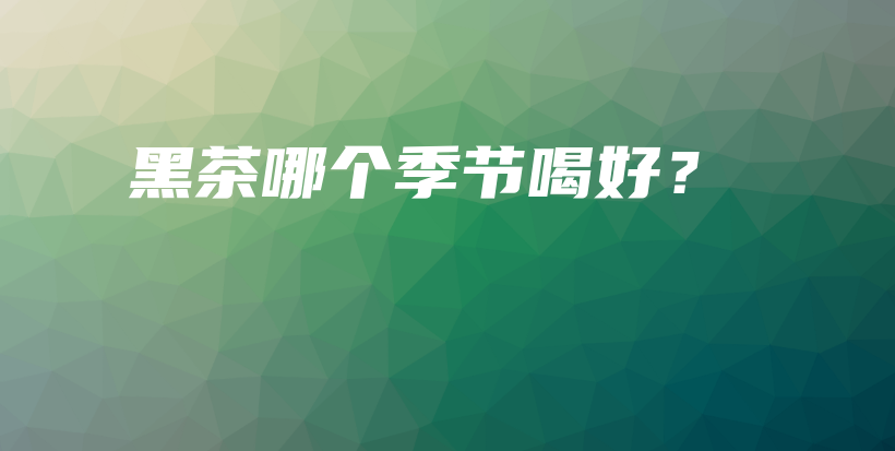 黑茶哪个季节喝好？插图