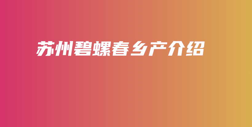 苏州碧螺春乡产介绍插图