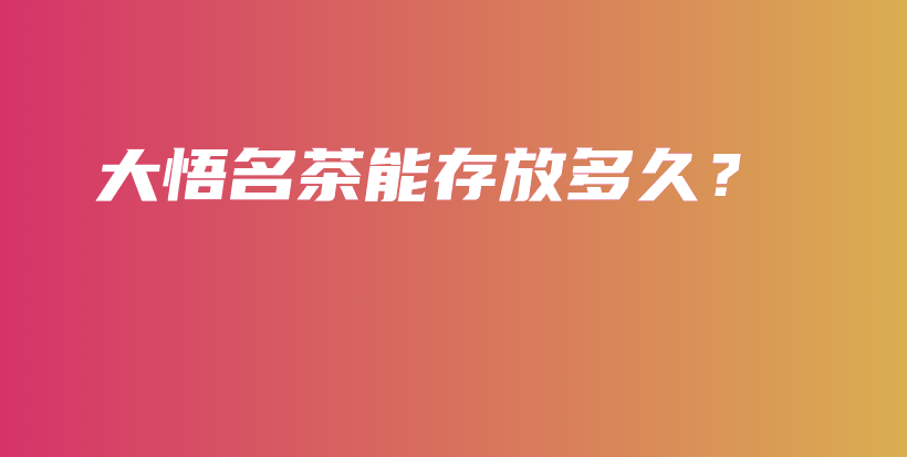 大悟名茶能存放多久？插图