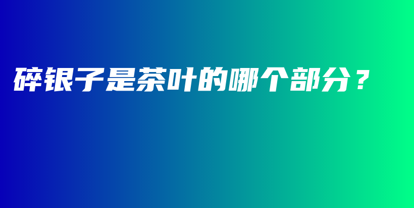 碎银子是茶叶的哪个部分?插图 碎银子是茶叶的哪个部分?插图