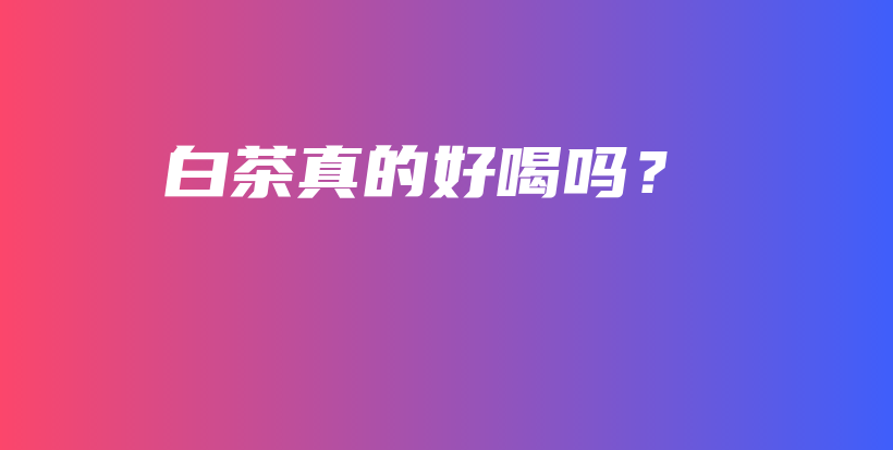 白茶真的好喝吗？插图