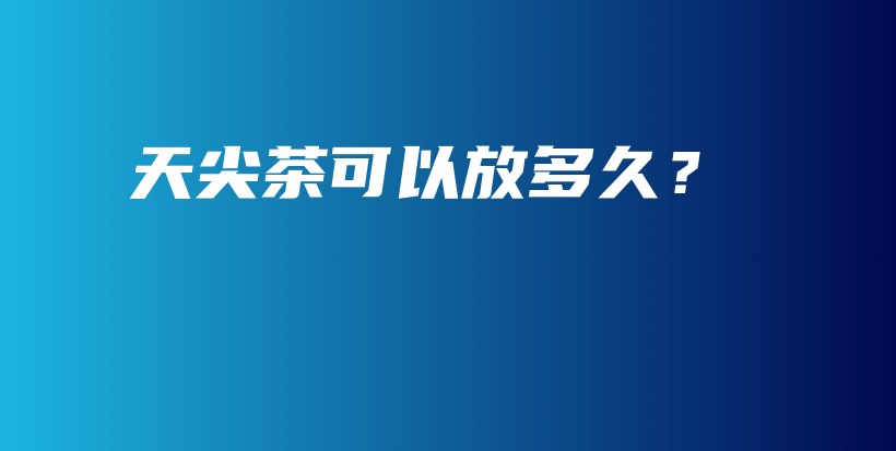 天尖茶可以放多久？插图