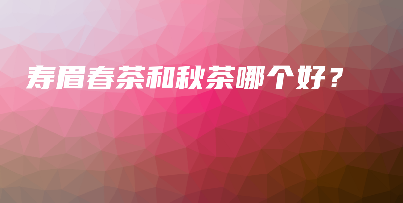 寿眉春茶和秋茶哪个好？插图