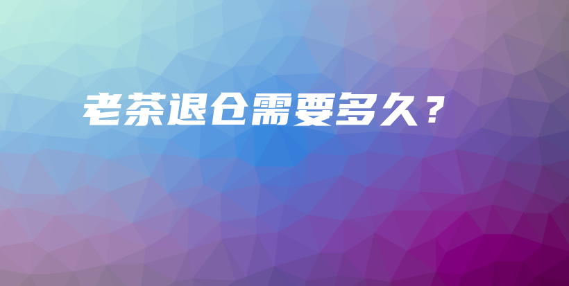 老茶退仓需要多久？插图