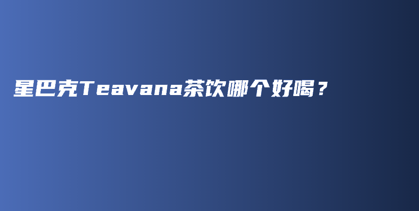 星巴克Teavana茶饮哪个好喝？插图