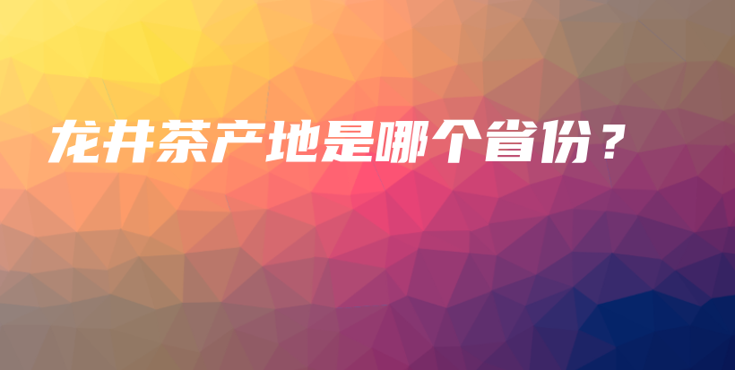龙井茶产地是哪个省份？插图