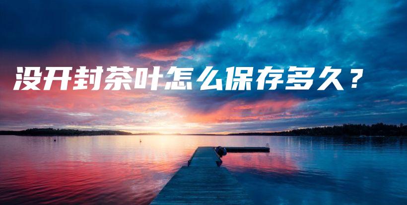没开封茶叶怎么保存多久?插图 没开封茶叶怎么保存多久?插图