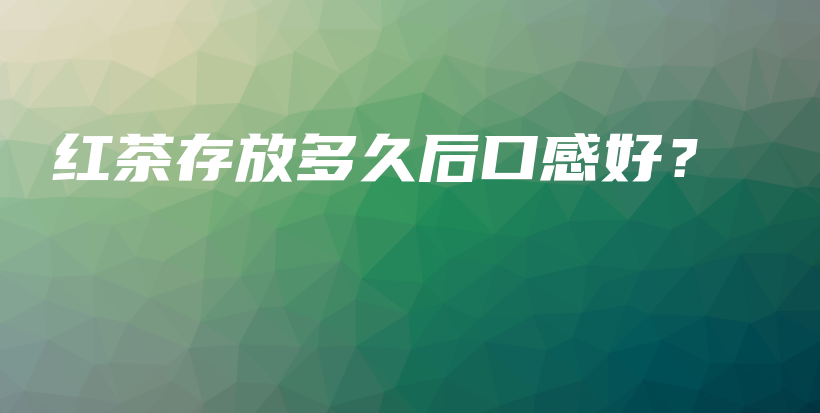 红茶存放多久后口感好？插图
