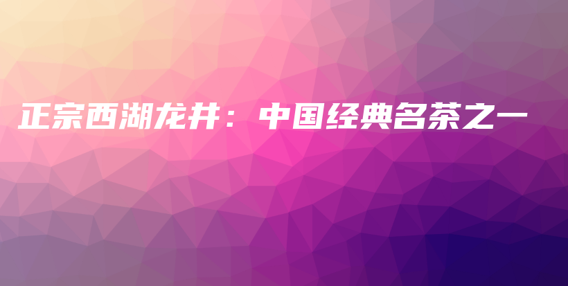 正宗西湖龙井：中国经典名茶之一插图